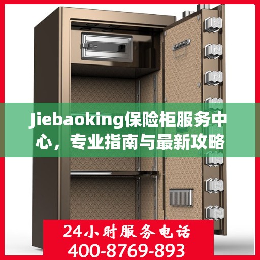 Jiebaoking保险柜服务中心，专业指南与最新攻略