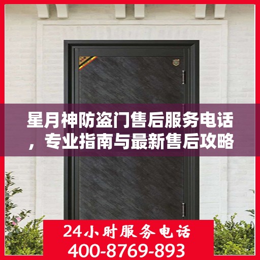 星月神防盗门售后服务电话，专业指南与最新售后攻略