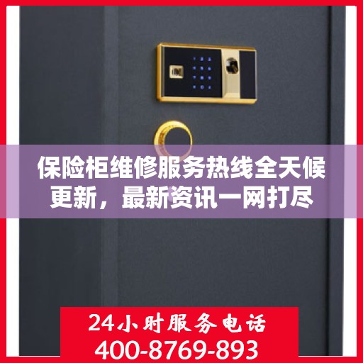 保险柜维修服务热线全天候更新，最新资讯一网打尽