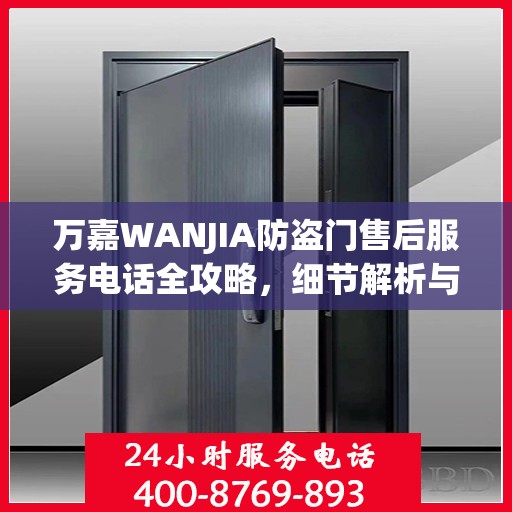 万嘉WANJIA防盗门售后服务电话全攻略，细节解析与售后支持指南