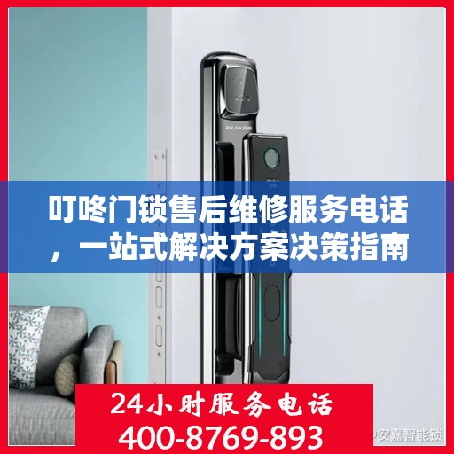 叮咚门锁售后维修服务电话，一站式解决方案决策指南