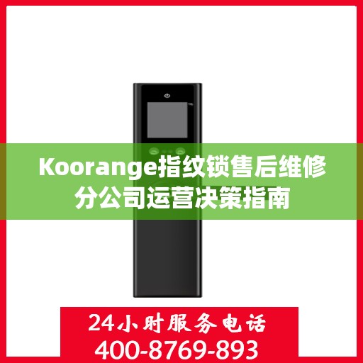 Koorange指纹锁售后维修分公司运营决策指南