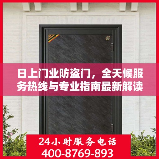 日上门业防盗门，全天候服务热线与专业指南最新解读