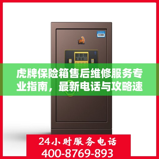 虎牌保险箱售后维修服务专业指南，最新电话与攻略速递