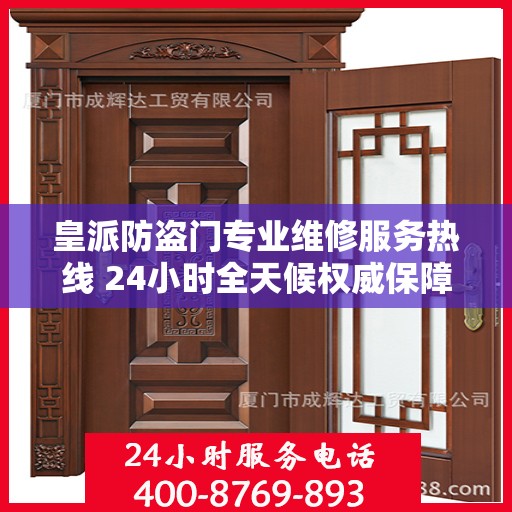 皇派防盗门专业维修服务热线 24小时全天候权威保障