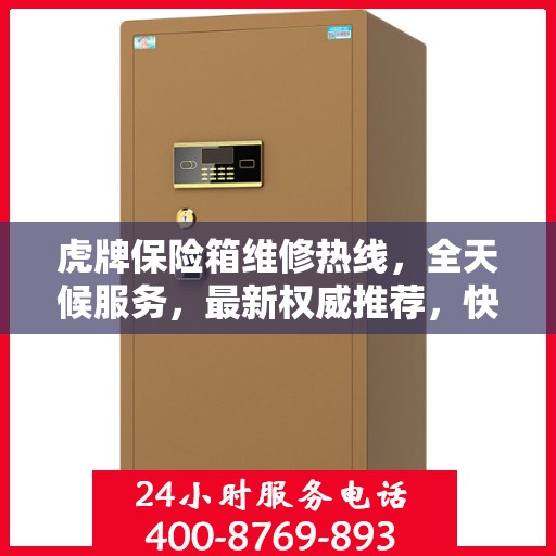 虎牌保险箱维修热线，全天候服务，最新权威推荐，快速响应您的需求！