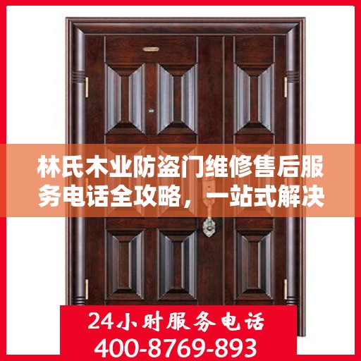 林氏木业防盗门维修售后服务电话全攻略，一站式解决方案与详细指南