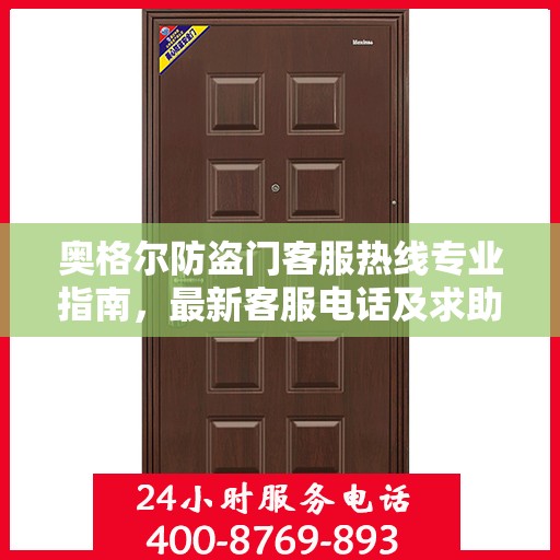 奥格尔防盗门客服热线专业指南，最新客服电话及求助攻略