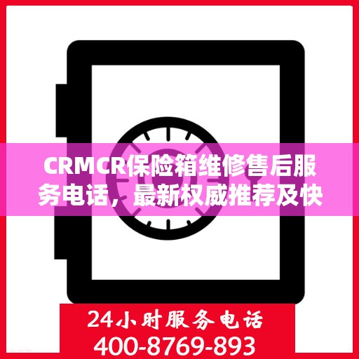 CRMCR保险箱维修售后服务电话，最新权威推荐及快速解决方案