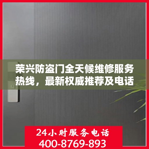 荣兴防盗门全天候维修服务热线，最新权威推荐及电话一览