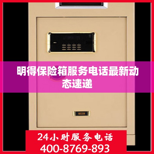 明得保险箱服务电话最新动态速递