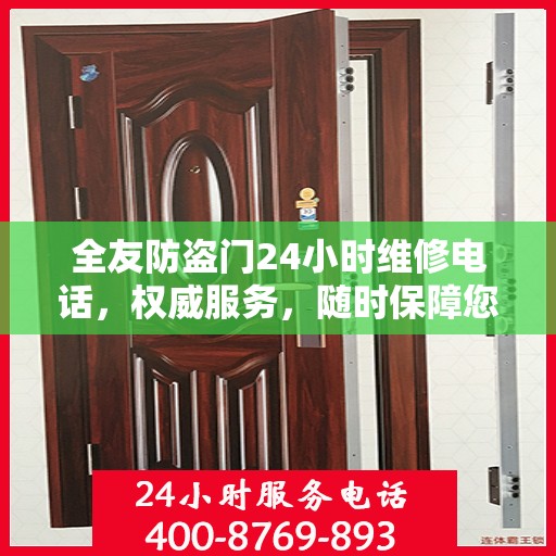 全友防盗门24小时维修电话，权威服务，随时保障您的安全门户无忧