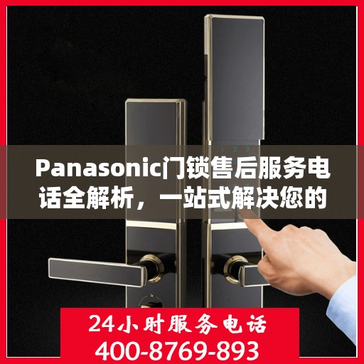 Panasonic门锁售后服务电话全解析，一站式解决您的售后需求