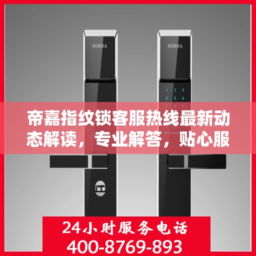 帝嘉指纹锁客服热线最新动态解读，专业解答，贴心服务