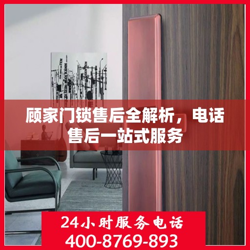 顾家门锁售后全解析，电话售后一站式服务
