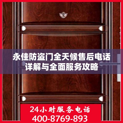 永佳防盗门全天候售后电话详解与全面服务攻略