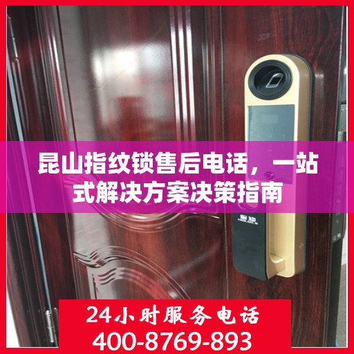 昆山指纹锁售后电话，一站式解决方案决策指南