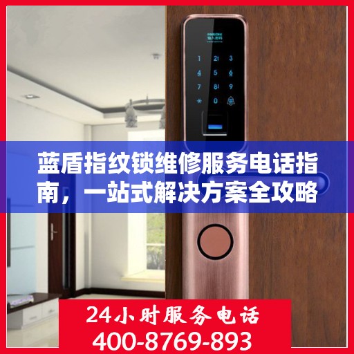 蓝盾指纹锁维修服务电话指南，一站式解决方案全攻略