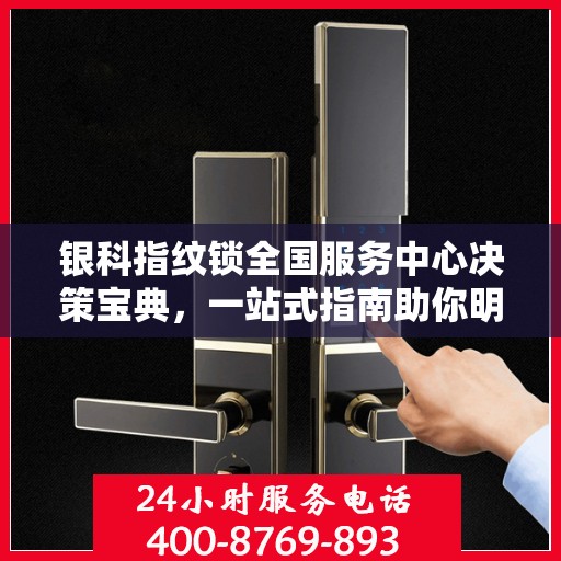 银科指纹锁全国服务中心决策宝典，一站式指南助你明智选择