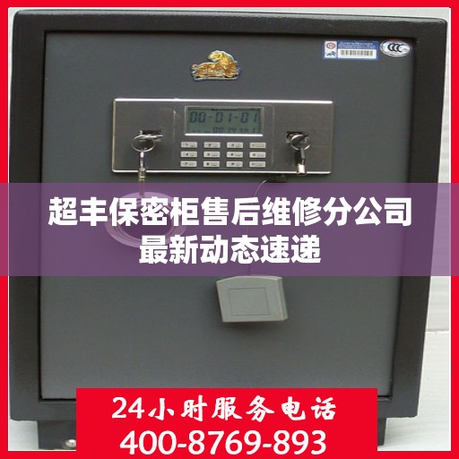 超丰保密柜售后维修分公司最新动态速递