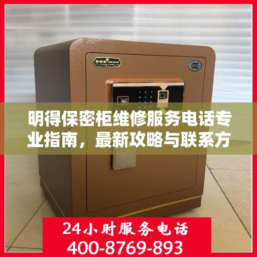 明得保密柜维修服务电话专业指南，最新攻略与联系方式揭秘