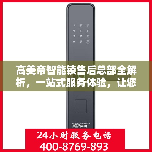 高美帝智能锁售后总部全解析，一站式服务体验，让您轻松无忧！