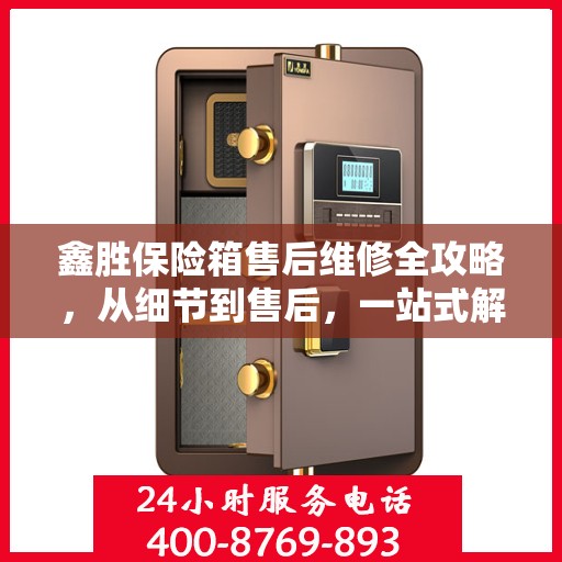 鑫胜保险箱售后维修全攻略，从细节到售后，一站式解决您的维修烦恼