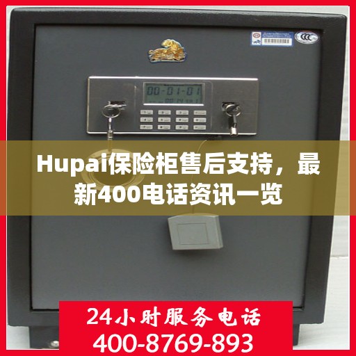 Hupai保险柜售后支持，最新400电话资讯一览