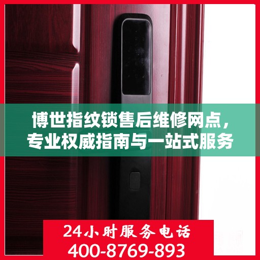 博世指纹锁售后维修网点，专业权威指南与一站式服务体验