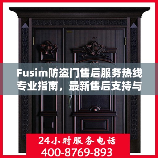 Fusim防盗门售后服务热线专业指南，最新售后支持与服务攻略
