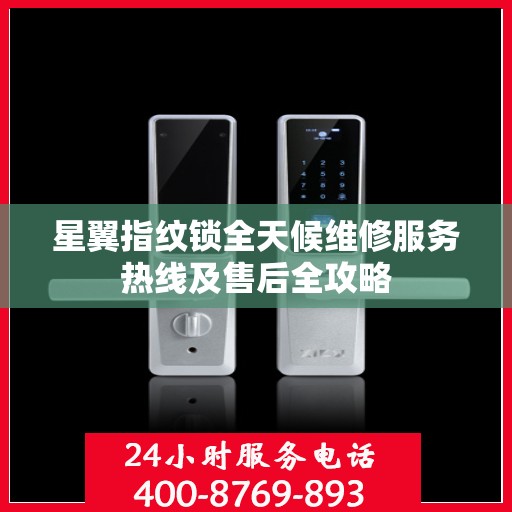 星翼指纹锁全天候维修服务热线及售后全攻略