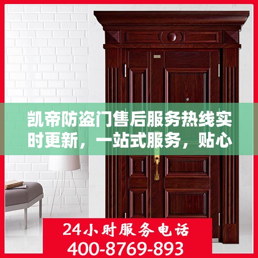 凯帝防盗门售后服务热线实时更新，一站式服务，贴心关怀客户体验