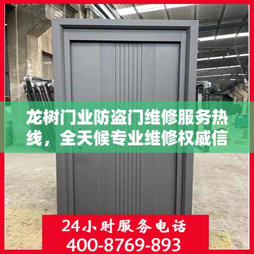 龙树门业防盗门维修服务热线，全天候专业维修权威信息速递