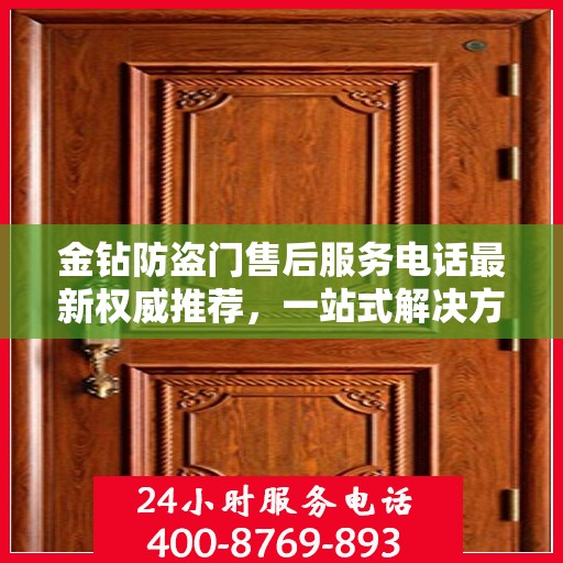 金钻防盗门售后服务电话最新权威推荐，一站式解决方案的贴心服务热线！