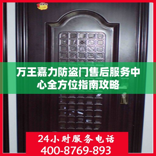 万王嘉力防盗门售后服务中心全方位指南攻略
