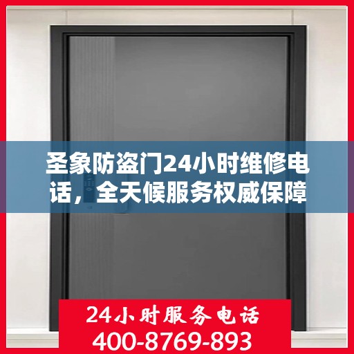 圣象防盗门24小时维修电话，全天候服务权威保障