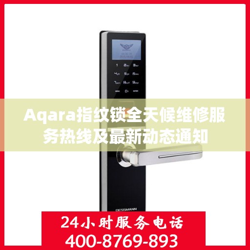 Aqara指纹锁全天候维修服务热线及最新动态通知
