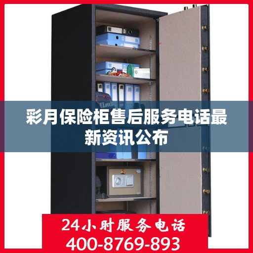 彩月保险柜售后服务电话最新资讯公布