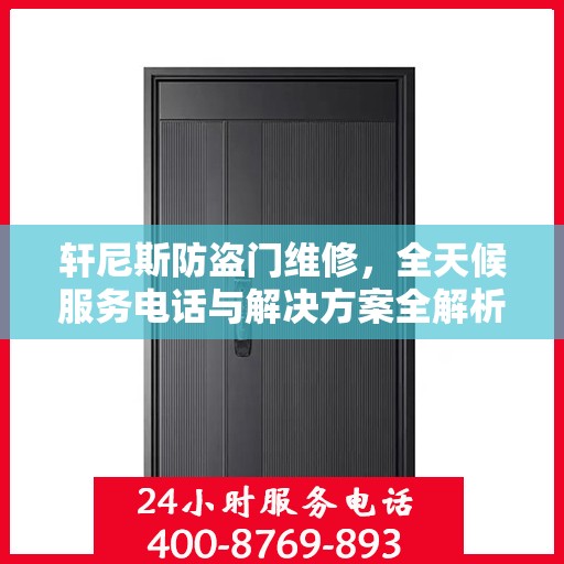 轩尼斯防盗门维修，全天候服务电话与解决方案全解析