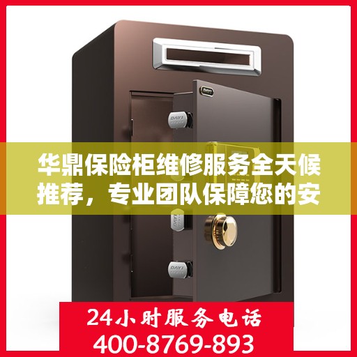 华鼎保险柜维修服务全天候推荐，专业团队保障您的安全之选