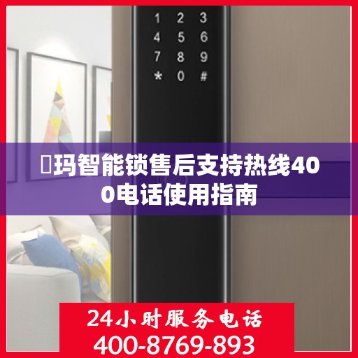 玥玛智能锁售后支持热线400电话使用指南