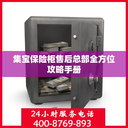 集宝保险柜售后总部全方位攻略手册
