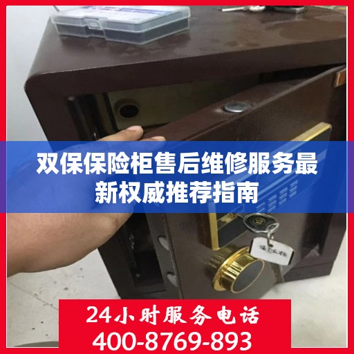 双保保险柜售后维修服务最新权威推荐指南