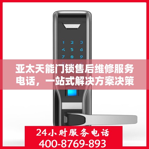 亚太天能门锁售后维修服务电话，一站式解决方案决策指南