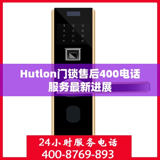 Hutlon门锁售后400电话服务最新进展