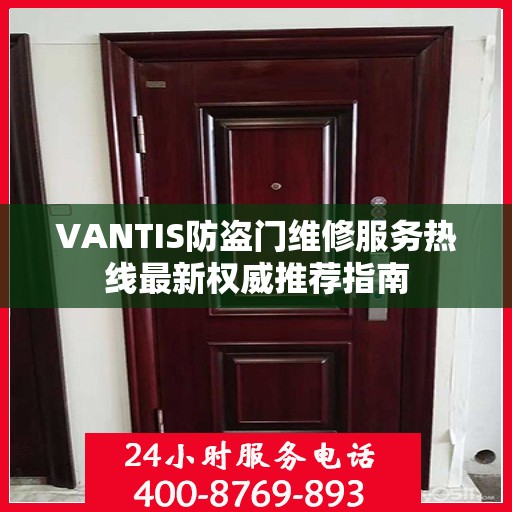 VANTIS防盗门维修服务热线最新权威推荐指南