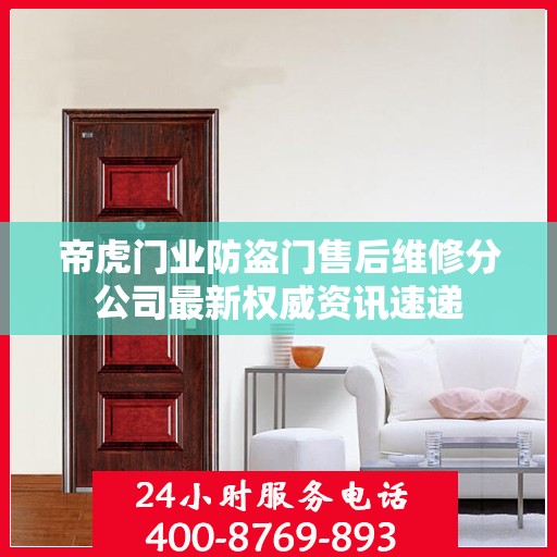 帝虎门业防盗门售后维修分公司最新权威资讯速递