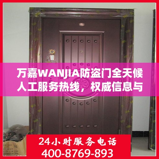 万嘉WANJIA防盗门全天候人工服务热线，权威信息与解决方案支持