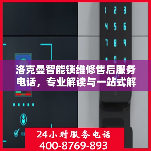 洛克曼智能锁维修售后服务电话，专业解读与一站式解决方案