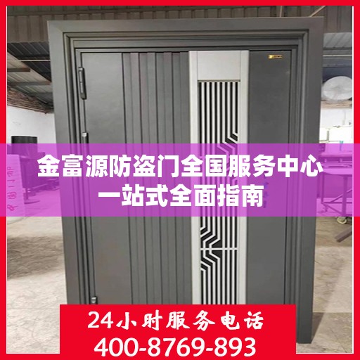 金富源防盗门全国服务中心一站式全面指南